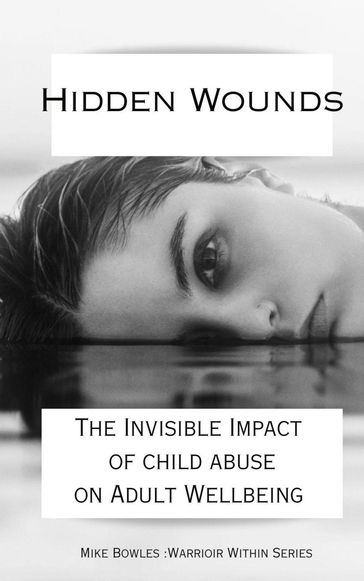 Hidden Wounds: The Invisible Impact of Childhood Abuse on Adult Well-Being - Mike Bowles