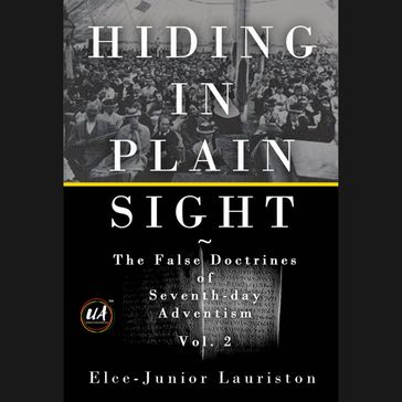 Hiding In Plain Sight: The False Doctrines of Seventh-day Adventism Vol. II - Elce-Junior Lauriston