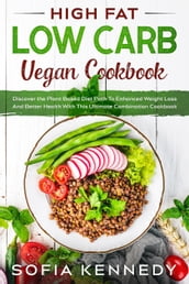 High Fat Low Carb Vegan Book: Discover the Plant Based Diet Path To Enhanced Weight Loss And Better Health With This Ultimate Combination Cookbook