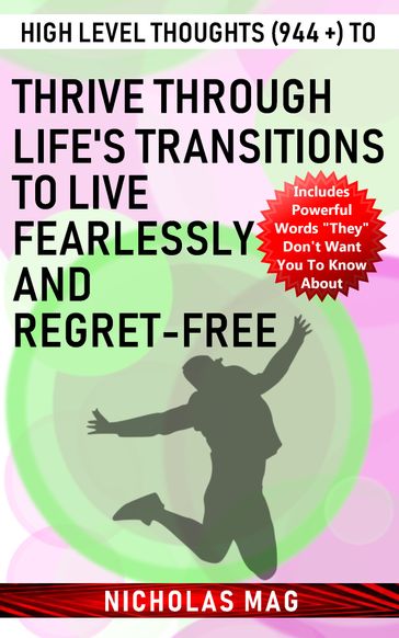 High Level Thoughts (944 +) to Thrive Through Life's Transitions to Live Fearlessly and Regret-free - Nicholas Mag