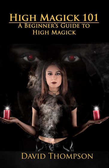High Magick 101: A Beginner's Guide To High Magick - David Thompson