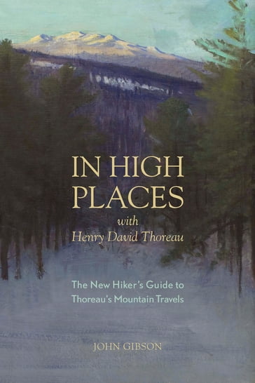 In High Places with Henry David Thoreau: A Hiker's Guide with Routes & Maps (First) - John Gibson