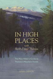 In High Places with Henry David Thoreau: A Hiker s Guide with Routes & Maps (First)