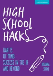 High School Hacks: A Student s Guide to Success in the IB and Beyond