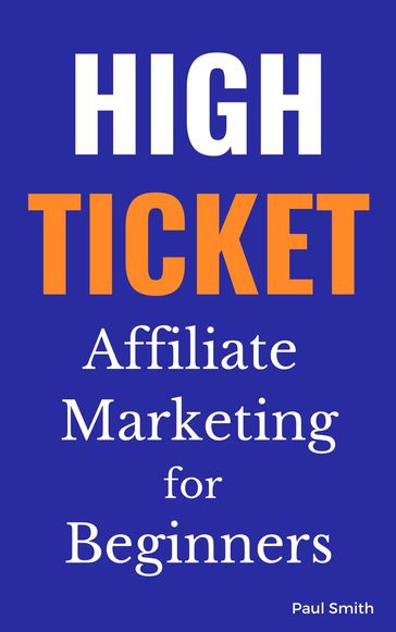 High Ticket Affiliate Marketing for Beginners - Paul Smith