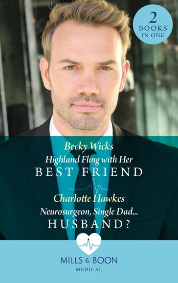 Highland Fling With Her Best Friend / Neurosurgeon, Single DadHusband?: Highland Fling with Her Best Friend / Neurosurgeon, Single DadHusband? (Mills & Boon Medical) - Becky Wicks - Charlotte Hawkes