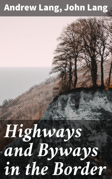 Highways and Byways in the Border - Andrew Lang - John Lang