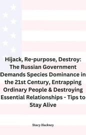 Hijack, Re-purpose, Destroy: The Russian Government Demands Species Dominance in the 21st Century, Entrapping Ordinary People & Destroying Essential Relationships & Systems - Tips to Stay Alive