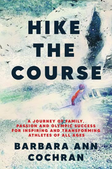 Hike the Course: A Journey of Family, Passion and Olympic Success for Inspiring and Transforming Athletes of All Ages - Barbara Ann Cochran