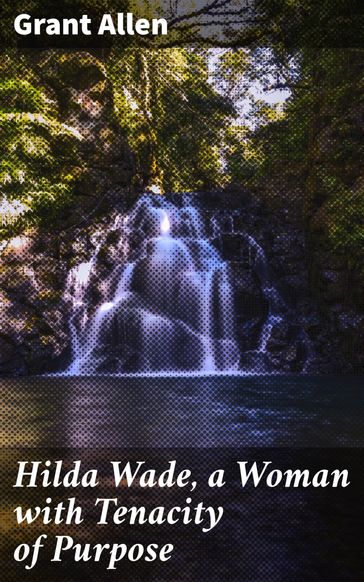 Hilda Wade, a Woman with Tenacity of Purpose - Grant Allen