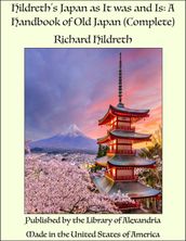 Hildreth s Japan as It was and Is: A Handbook of Old Japan (Complete)