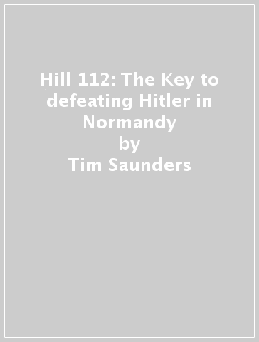 Hill 112: The Key to defeating Hitler in Normandy - Tim Saunders