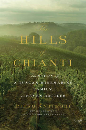 Hills of Chianti : The Story of a Tuscan Winemaking Family, in Seven Bottles - Piero Antinori