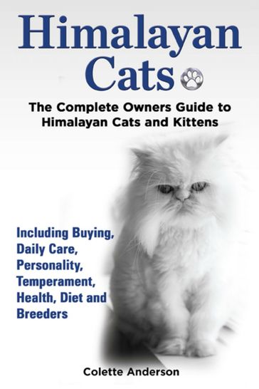 Himalayan Cats, The Complete Owners Guide to Himalayan Cats and Kittens Including Buying, Daily Care, Personality, Temperament, Health, Diet and Breeders - Colette Anderson
