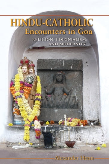 Hindu-Catholic Encounters in Goa - Alexander Henn