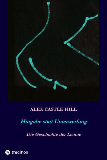 Hingabe statt Unterwerfung - Die Geschichte der Leonie - Alex Castle Hill - Stephan Stock - Claudia Grundschok