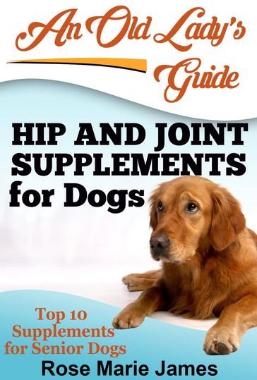 Hip and Joint Supplements for Dogs: Top 10 Supplements for Senior Dogs - Rose Marie James