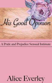 His Good Opinion: A Pride and Prejudice Sensual Intimate Variation