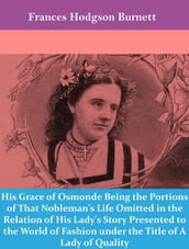 His Grace of Osmonde Being the Portions of That Nobleman s Life Omitted in the Relation of His Lady s Story Presented to the World of Fashion under the Title of A Lady of Quality