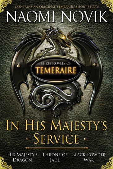 In His Majesty's Service: Three Novels of Temeraire (His Majesty's Service, Throne of Jade, and Black Powder War) - Naomi Novik