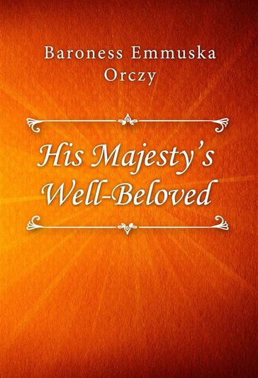 His Majesty's Well-Beloved - Baroness Emmuska Orczy