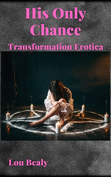 His Only Chance: Transformation Erotica - Lou Bealy