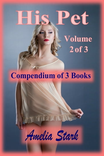 His Pet: Compendium of 3 Books - Volume 2 of 3 - Amelia Stark