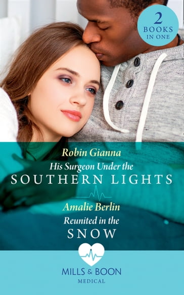 His Surgeon Under The Southern Lights / Reunited In The Snow: His Surgeon Under the Southern Lights (Doctors Under the Stars) / Reunited in the Snow (Doctors Under the Stars) (Mills & Boon Medical) - Robin Gianna - Amalie Berlin