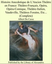 Histoire Anecdotique de L Ancien Théâtre en France: Théâtre-Français, Opéra, Opéra-Comique, Théâtre-Italien, Vaudeville, Théâtres Forains, Etc... (Complete)