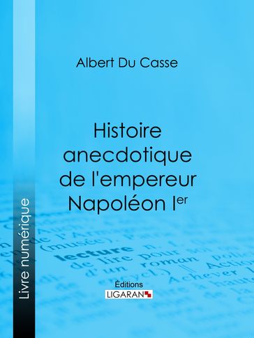 Histoire anecdotique de l'empereur Napoléon Ier - Albert Du Casse - Ligaran