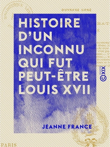 Histoire d'un inconnu qui fut peut-être Louis XVII - Jeanne France