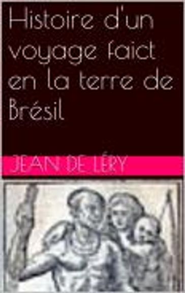 Histoire d'un voyage faict en la terre de Brésil - Jean de Léry