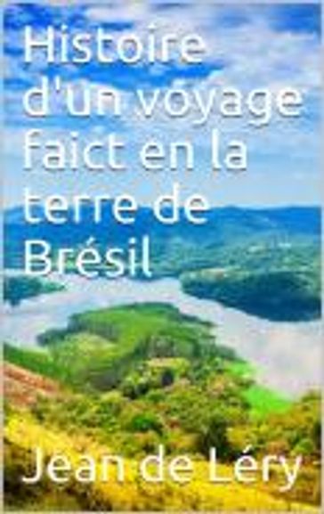 Histoire d'un voyage faict en la terre de Brésil - Jean de Léry