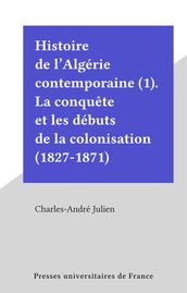 Histoire de l Algérie contemporaine (1). La conquête et les débuts de la colonisation (1827-1871)