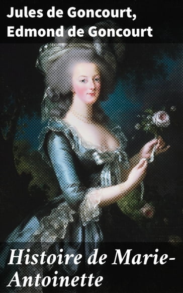 Histoire de Marie-Antoinette - Jules de Goncourt - Edmond de Goncourt