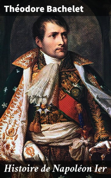 Histoire de Napoléon Ier - Théodore Bachelet