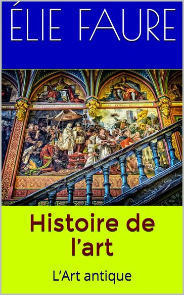 Histoire de l'art. L'Art antique - Élie Faure