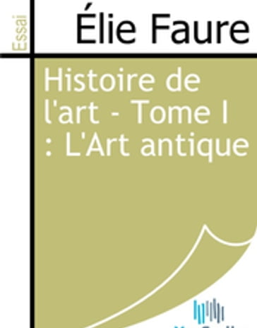 Histoire de l'art - Tome I : L'Art antique - Élie Faure