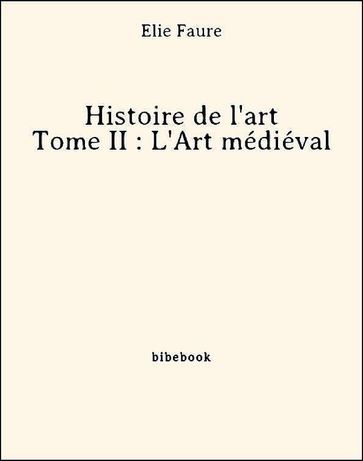 Histoire de l'art - Tome II : L'Art médiéval - Élie Faure