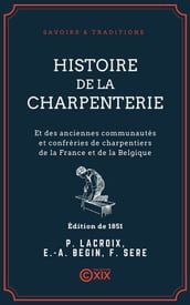 Histoire de la charpenterie - Et des anciennes communautés et confréries de charpentiers de la France et de la Belgique