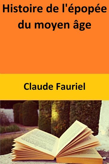 Histoire de l'épopée du moyen âge - Claude Fauriel