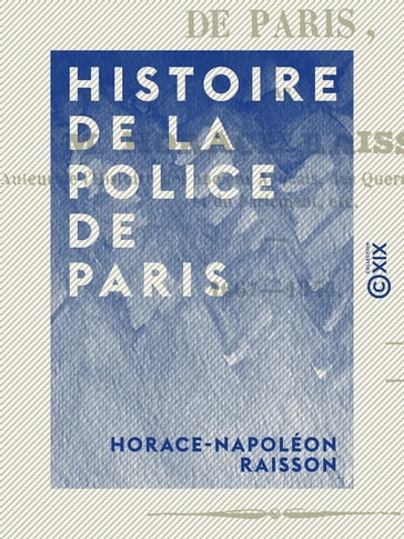 Histoire de la police de Paris - 1667-1844 - Horace-Napoléon Raisson