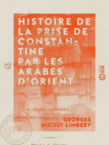 Histoire de la prise de Constantine par les Arabes d'Orient - En l'année 654 de Jésus-Christ - Georges Niculy Limbery