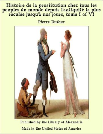 Histoire de la prostitution chez tous les peuples du monde depuis l'antiquité la plus reculée jusqu'à nos jours, tome I of VI - Pierre Dufour