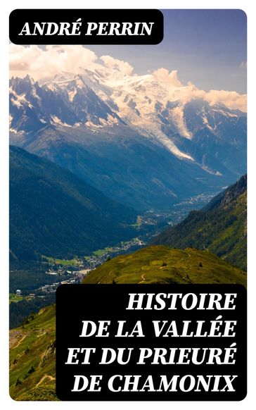 Histoire de la vallée et du prieuré de Chamonix - André Perrin