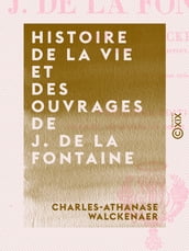 Histoire de la vie et des ouvrages de J. de La Fontaine