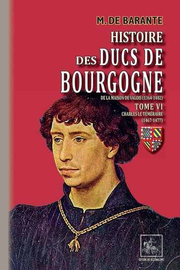 Histoire des Ducs de Bourgogne de la maison de Valois (Tome 6 : Charles le Téméraire 1467-1477) - M. de Barante