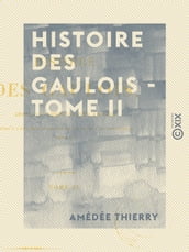 Histoire des Gaulois - Tome II - Depuis les temps les plus reculés jusqu à l entière soumission de la Gaule à la domination romaine