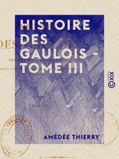 Histoire des Gaulois - Tome III - Depuis les temps les plus reculés jusqu à l entière soumission de la Gaule à la domination romaine
