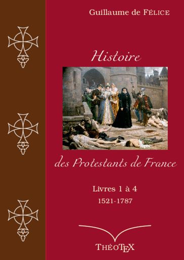 Histoire des Protestants de France, livres 1 à 4 (1521-1787) - Guillaume de Félice